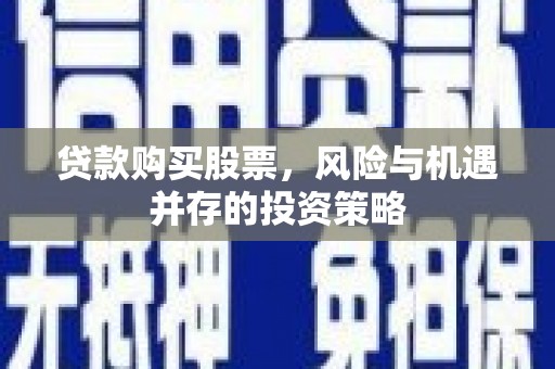 成县贷款购买股票，风险与机遇并存的投资策略