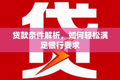 成县贷款条件解析，如何轻松满足银行要求