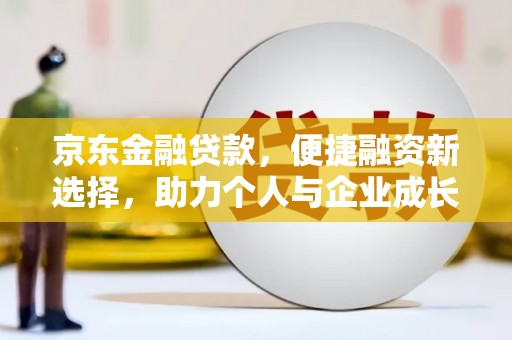 成县京东金融贷款，便捷融资新选择，助力个人与企业成长