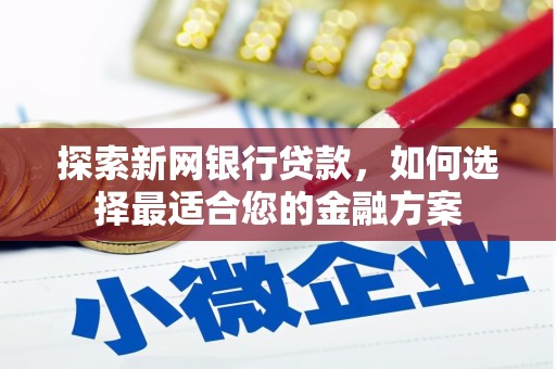 成县探索新网银行贷款，如何选择最适合您的金融方案