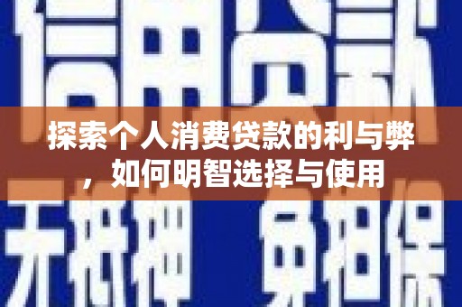 成县探索个人消费贷款的利与弊，如何明智选择与使用