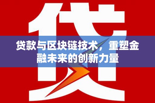 成县贷款与区块链技术，重塑金融未来的创新力量