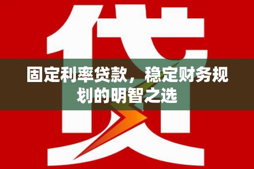 成县固定利率贷款，稳定财务规划的明智之选