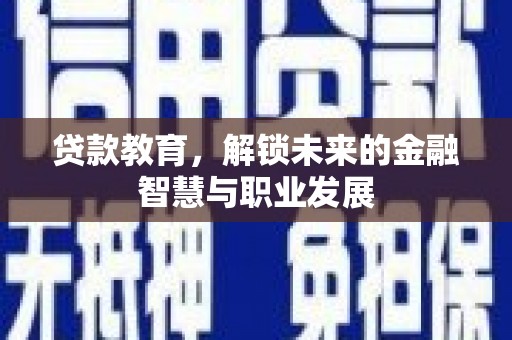 成县贷款教育，解锁未来的金融智慧与职业发展