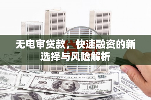 成县无电审贷款，快速融资的新选择与风险解析