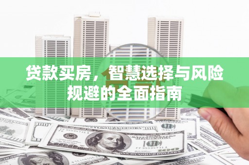 成县贷款买房，智慧选择与风险规避的全面指南