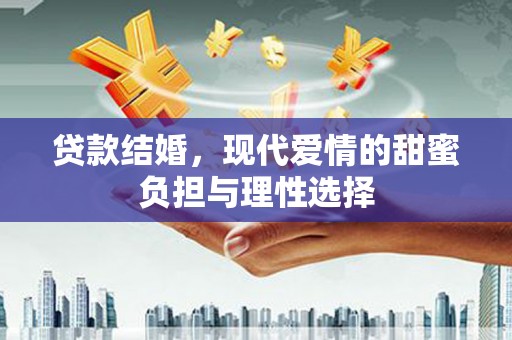 成县贷款结婚，现代爱情的甜蜜负担与理性选择