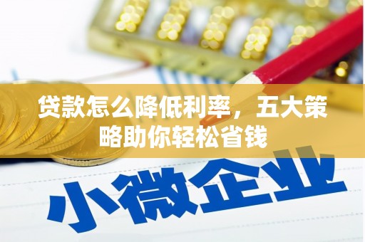 成县贷款怎么降低利率，五大策略助你轻松省钱