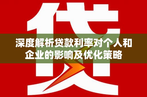 成县深度解析贷款利率对个人和企业的影响及优化策略