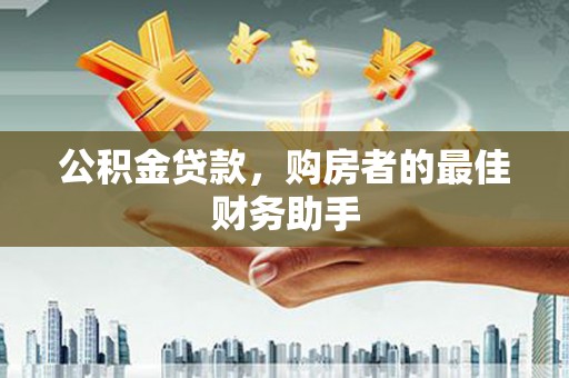 成县公积金贷款，购房者的最佳财务助手