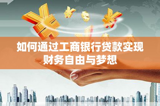 成县如何通过工商银行贷款实现财务自由与梦想