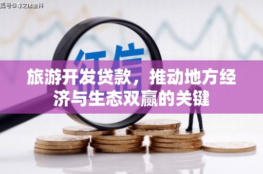 成县旅游开发贷款，推动地方经济与生态双赢的关键