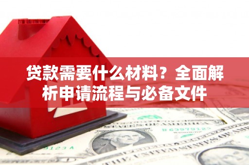 成县贷款需要什么材料？全面解析申请流程与必备文件