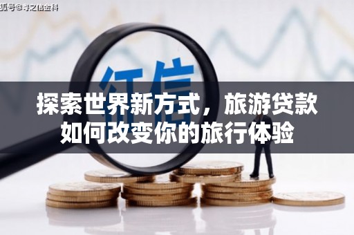 成县探索世界新方式，旅游贷款如何改变你的旅行体验