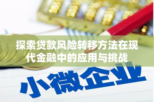 成县探索贷款风险转移方法在现代金融中的应用与挑战