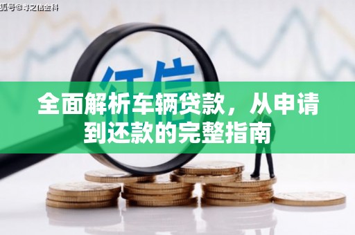 成县全面解析车辆贷款，从申请到还款的完整指南