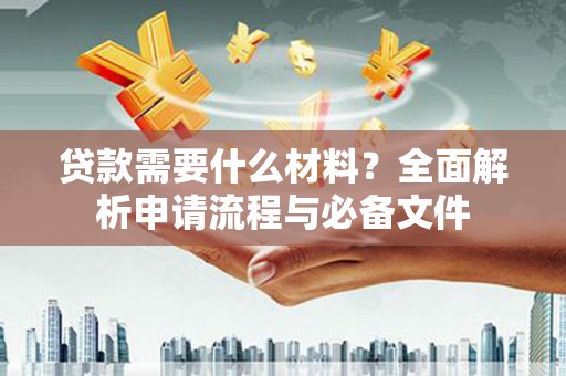 成县贷款需要什么材料？全面解析申请流程与必备文件