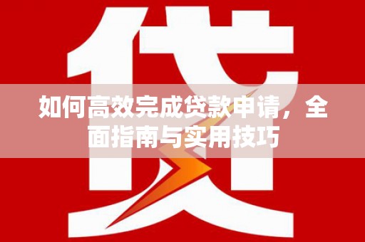 成县如何高效完成贷款申请，全面指南与实用技巧