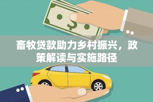 成县畜牧贷款助力乡村振兴，政策解读与实施路径