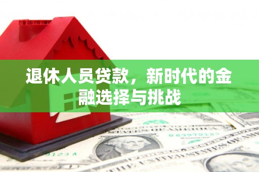成县退休人员贷款，新时代的金融选择与挑战
