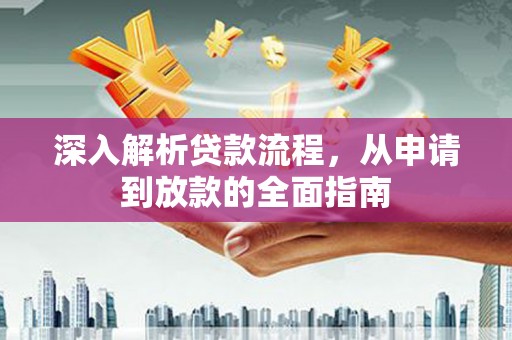 成县深入解析贷款流程，从申请到放款的全面指南