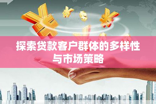 成县探索贷款客户群体的多样性与市场策略