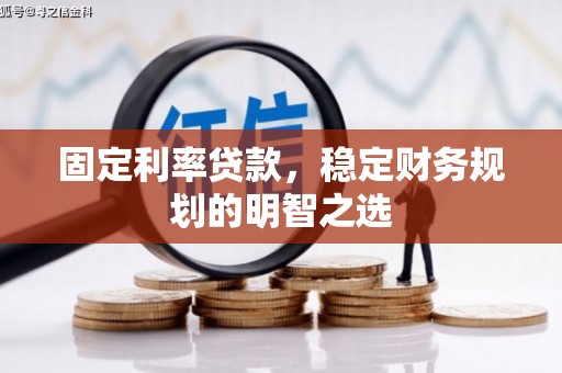 成县固定利率贷款，稳定财务规划的明智之选