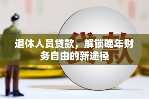 成县退休人员贷款，解锁晚年财务自由的新途径