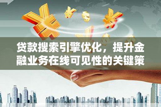 成县贷款搜索引擎优化，提升金融业务在线可见性的关键策略