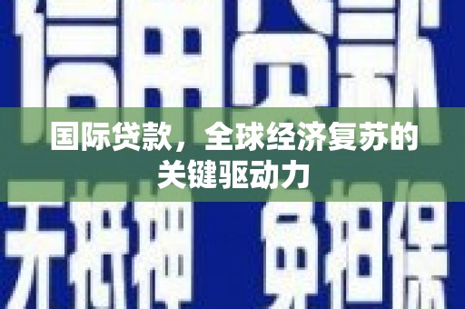 成县国际贷款，全球经济复苏的关键驱动力