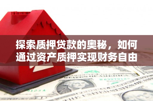成县探索质押贷款的奥秘，如何通过资产质押实现财务自由