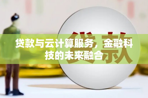 成县贷款与云计算服务，金融科技的未来融合