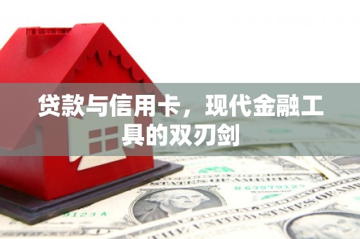 成县贷款与信用卡，现代金融工具的双刃剑