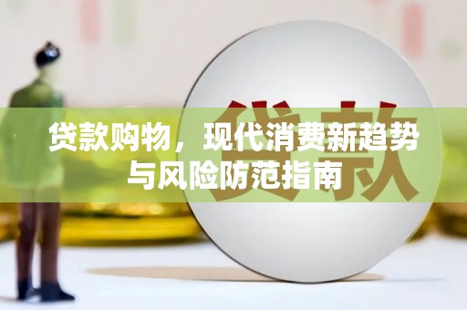成县贷款购物，现代消费新趋势与风险防范指南