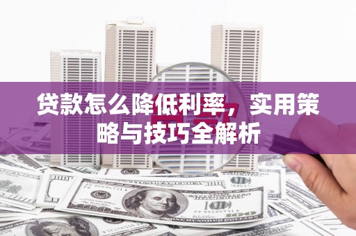 成县贷款怎么降低利率，实用策略与技巧全解析