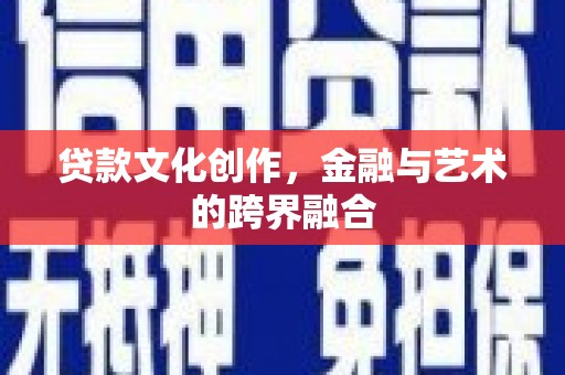 成县贷款文化创作，金融与艺术的跨界融合