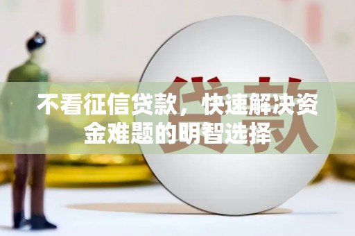 成县不看征信贷款，快速解决资金难题的明智选择