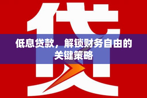 成县低息贷款，解锁财务自由的关键策略