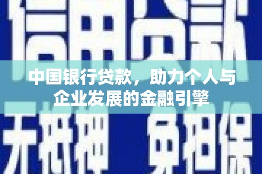 成县中国银行贷款，助力个人与企业发展的金融引擎