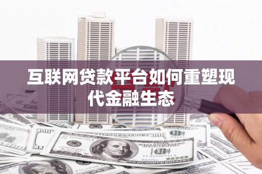 成县互联网贷款平台如何重塑现代金融生态