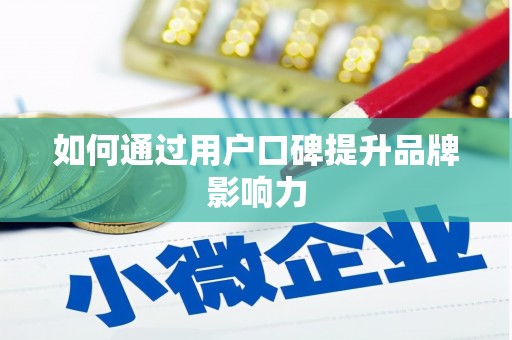 成县如何通过用户口碑提升品牌影响力