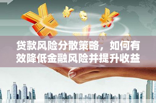 成县贷款风险分散策略，如何有效降低金融风险并提升收益