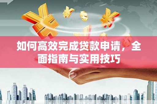 成县如何高效完成贷款申请，全面指南与实用技巧