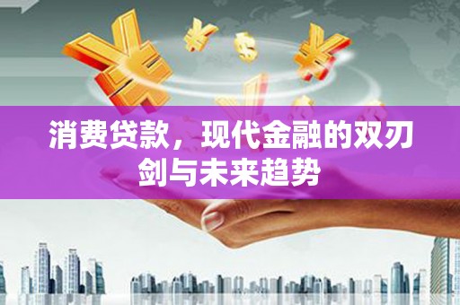 成县消费贷款，现代金融的双刃剑与未来趋势