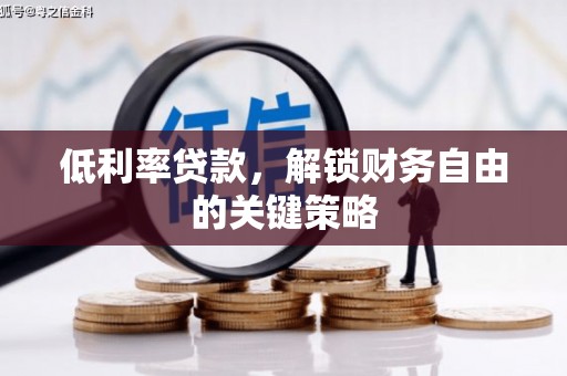 成县低利率贷款，解锁财务自由的关键策略