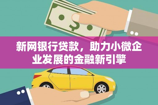 成县新网银行贷款，助力小微企业发展的金融新引擎