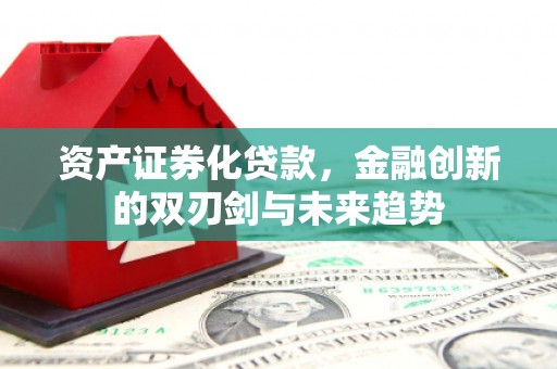 成县资产证券化贷款，金融创新的双刃剑与未来趋势