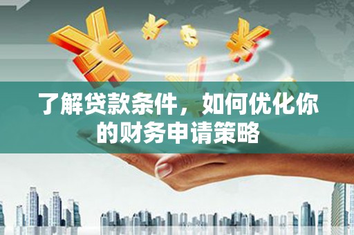 成县了解贷款条件，如何优化你的财务申请策略