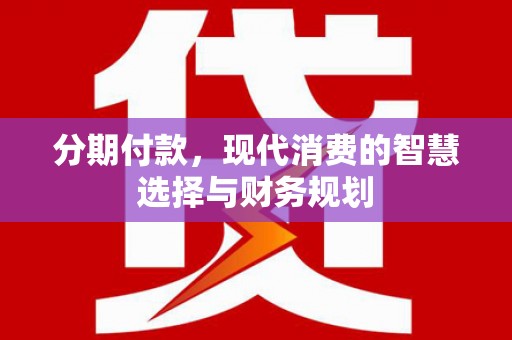 成县分期付款，现代消费的智慧选择与财务规划