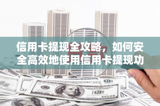 成县信用卡提现全攻略，如何安全高效地使用信用卡提现功能